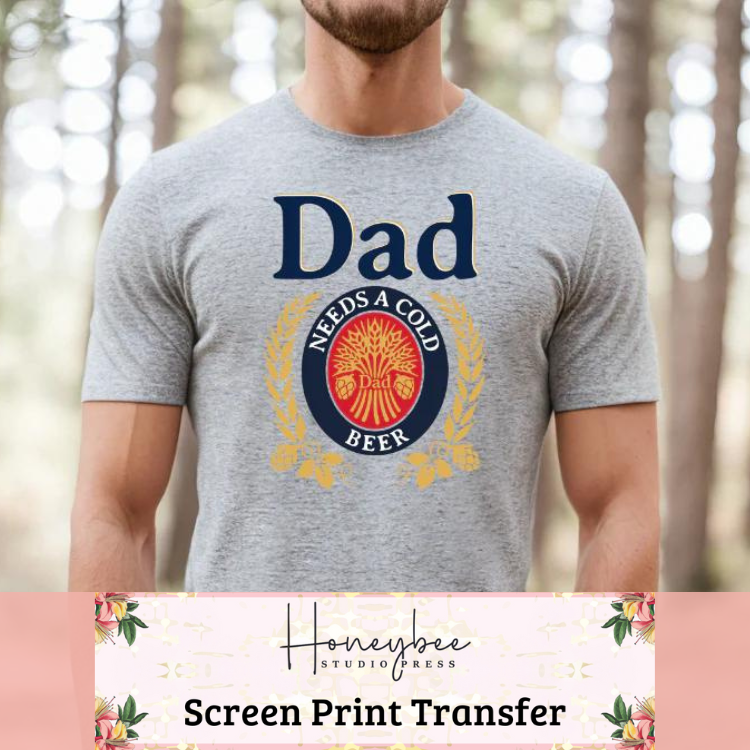 Dad Needs A Cold Beer  - Full Color Screen Print